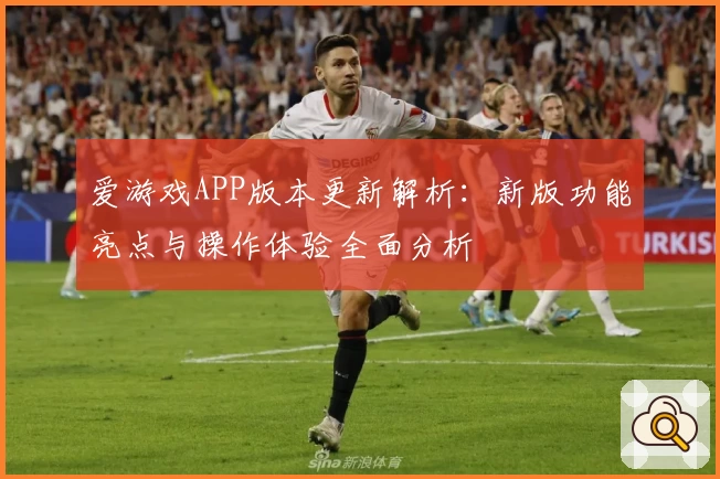 爱游戏APP版本更新解析：新版功能亮点与操作体验全面分析