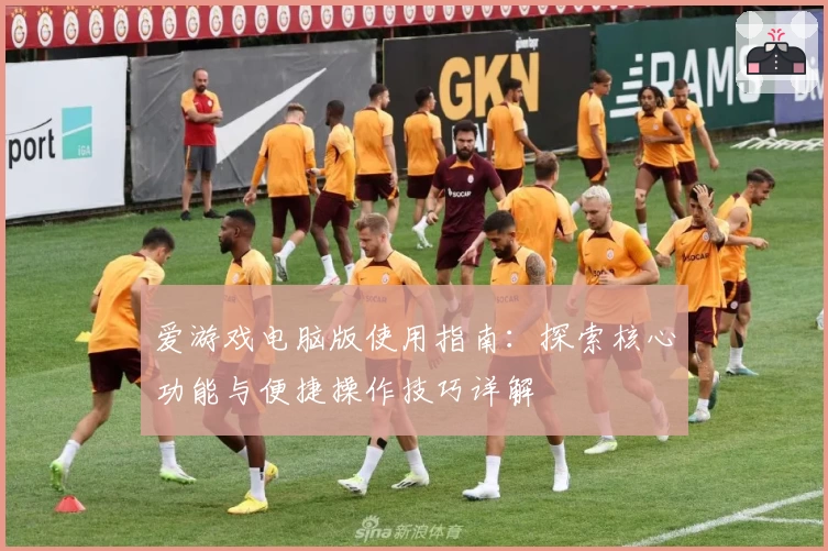 爱游戏电脑版使用指南：探索核心功能与便捷操作技巧详解