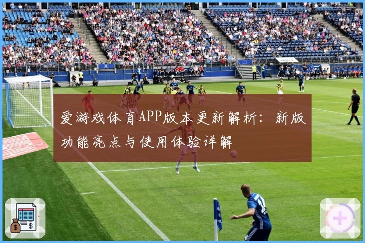 爱游戏体育APP版本更新解析：新版功能亮点与使用体验详解