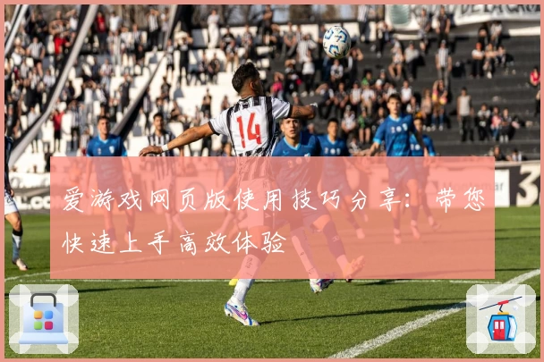 爱游戏网页版使用技巧分享：带您快速上手高效体验