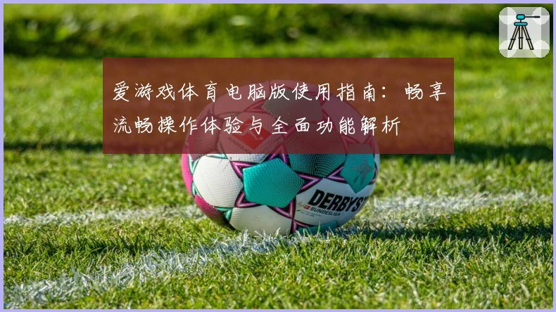 爱游戏体育电脑版使用指南：畅享流畅操作体验与全面功能解析