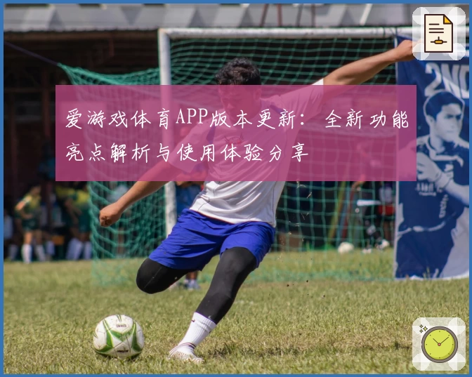 爱游戏体育APP版本更新：全新功能亮点解析与使用体验分享