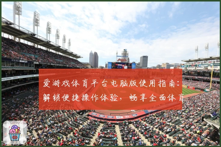爱游戏体育平台电脑版使用指南：解锁便捷操作体验，畅享全面体育服务