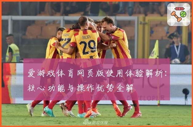 爱游戏体育网页版使用体验解析：核心功能与操作优势全解