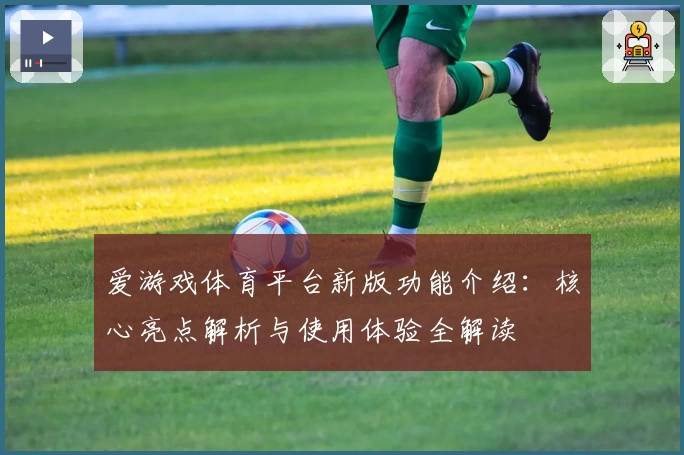 爱游戏体育平台新版功能介绍：核心亮点解析与使用体验全解读