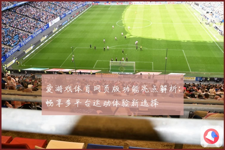 爱游戏体育网页版功能亮点解析：畅享多平台运动体验新选择