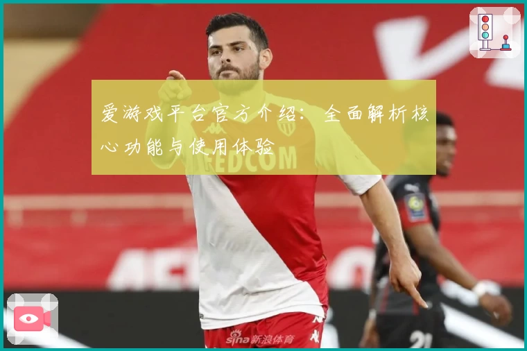 爱游戏平台官方介绍：全面解析核心功能与使用体验