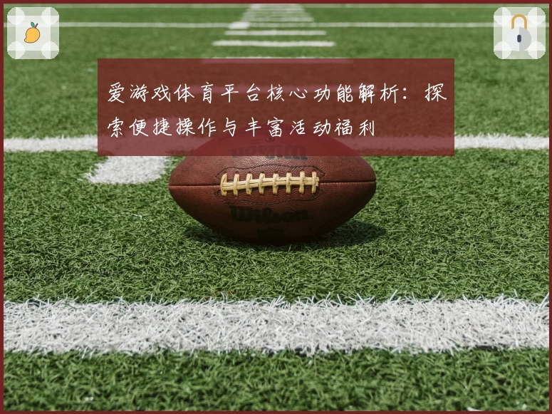 爱游戏体育平台核心功能解析：探索便捷操作与丰富活动福利
