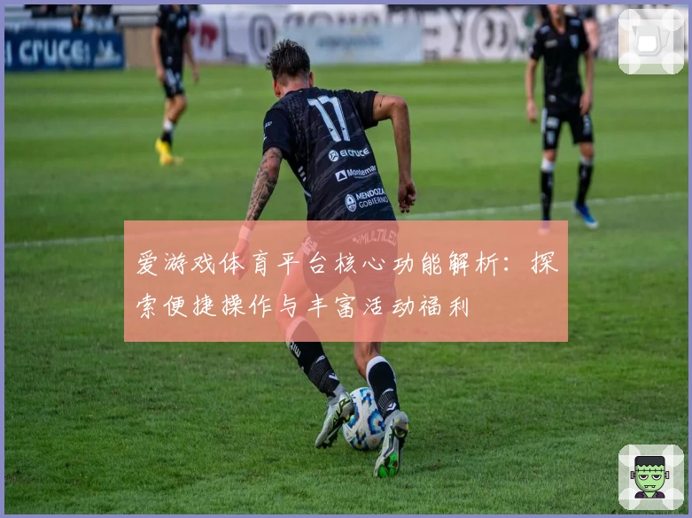 爱游戏体育平台核心功能解析：探索便捷操作与丰富活动福利
